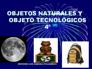 OBJETOS NATURALES Y OBJETO TECNOLGICOS 4 ROFESOR LUIS