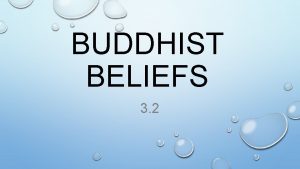 BUDDHIST BELIEFS 3 2 BELIEFS ULTIMATE GOAL OF