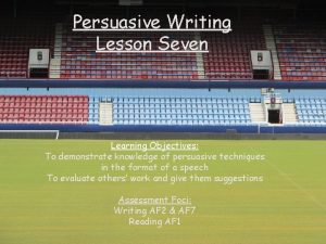 Persuasive Writing Lesson Seven Learning Objectives To demonstrate