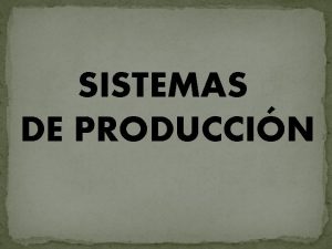 SISTEMAS DE PRODUCCIN Un sistema de produccin es