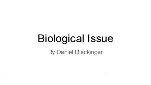 Biological Issue By Daniel Bleckinger Introduction Brief historybackground