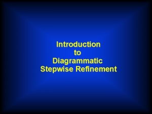 Introduction to Diagrammatic Stepwise Refinement DIAGRAMMATIC STEPWISE REFINEMENT Introduction to Diagrammatic Stepwise Refinement DIAGRAMMATIC STEPWISE REFINEMENT