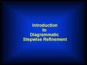 Introduction to Diagrammatic Stepwise Refinement DIAGRAMMATIC STEPWISE REFINEMENT