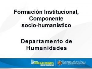 Formacin Institucional Componente sociohumanstico Departamento de Humanidades OBJETIVO