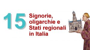 15 Signorie oligarchie e Stati regionali in Italia