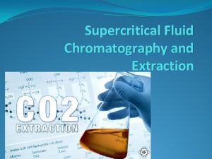 Supercritical Fluid Chromatography and Extraction SCCO 2 Introduction