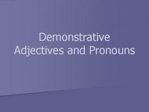 Demonstrative Adjectives and Pronouns 1 Demonstrative Adjectives n