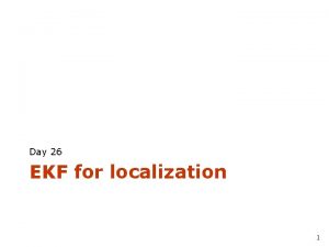 Day 26 EKF for localization 1 EKF and