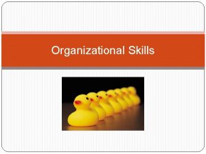 Organizational Skills Objectives Learn the importance of being