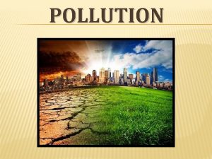 POLLUTION TYPES OF POLLUTION 1 WATER POLLUTION 2