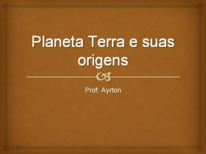 Planeta Terra e suas origens Prof Ayrton Introduo