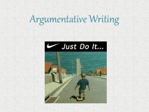 Argumentative Writing Argumentative Writing Argumentative or Persuasive writing