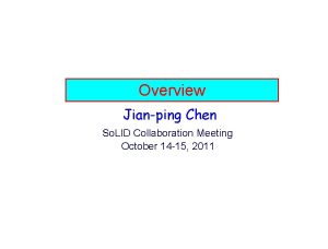 Overview Jianping Chen So LID Collaboration Meeting October