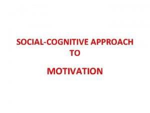 SOCIALCOGNITIVE APPROACH TO MOTIVATION Goal Orientations A goal