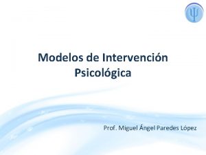 Modelos de Intervencin Psicolgica Prof Miguel ngel Paredes