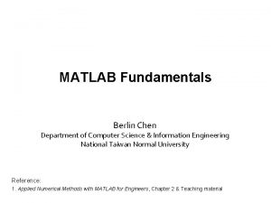 MATLAB Fundamentals Berlin Chen Department of Computer Science