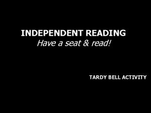 INDEPENDENT READING Have a seat read TARDY BELL