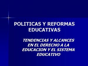 POLITICAS Y REFORMAS EDUCATIVAS TENDENCIAS Y ALCANCES EN