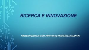 RICERCA E INNOVAZIONE PRESENTAZIONE DI SARA PIRRITANO E