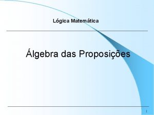 Lgica Matemtica lgebra das Proposies 1 LGICA MATEMTICA