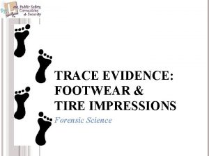 TRACE EVIDENCE FOOTWEAR TIRE IMPRESSIONS Forensic Science OBJECTIVES