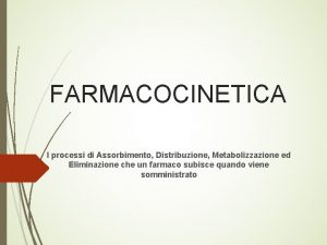 FARMACOCINETICA I processi di Assorbimento Distribuzione Metabolizzazione ed