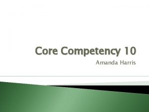 Core Competency 10 Amanda Harris Core Competency 10