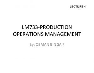 LECTURE 4 LM 733 PRODUCTION OPERATIONS MANAGEMENT By