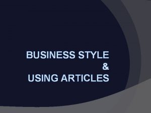BUSINESS STYLE USING ARTICLES GRAMMAR ARTICLES GRAMMAR ARTICLES