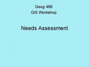 Geog 469 GIS Workshop Needs Assessment Outline What