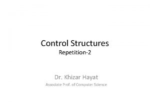 Control Structures Repetition2 Dr Khizar Hayat Associate Prof