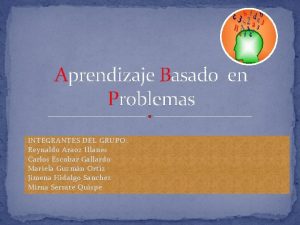 Aprendizaje Basado en Problemas INTEGRANTES DEL GRUPO Reynaldo