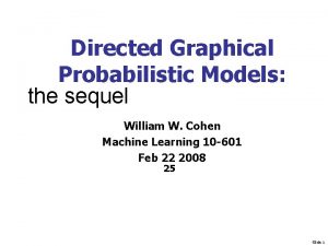 Directed Graphical Probabilistic Models the sequel William W