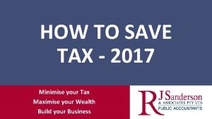 HOW TO SAVE TAX 2017 Minimise your Tax