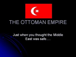 THE OTTOMAN EMPIRE Just when you thought the