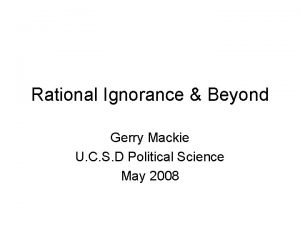 Rational Ignorance Beyond Gerry Mackie U C S