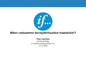 Miten vastaamme terveydenhuollon haasteisiin Timo Vuorinen toimitusjohtaja If