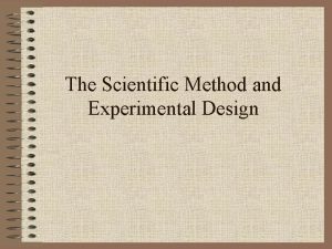 The Scientific Method and Experimental Design The Scientific