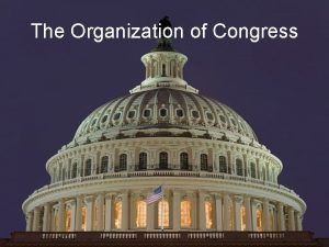 The Organization of Congress Bicameral Legislature Congressional Terms