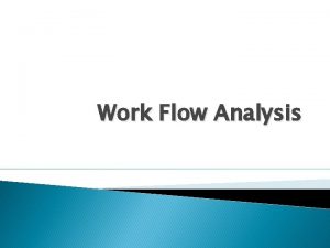 Work Flow Analysis WORKFLOW ANALYSIS Workflow Analysis Workflow
