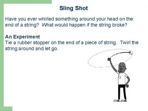 Sling Shot Have you ever whirled something around