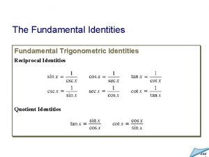 The Fundamental Identities Fundamental Trigonometric Identities Reciprocal Identities