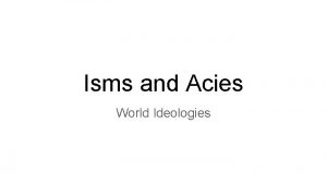 Isms and Acies World Ideologies Autocracy Government in