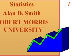 Statistics Alan D Smith OBERT MORRIS UNIVERSITY Alan