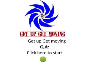 Get up Get moving Quiz Click here to