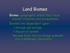 Land Biomes Biome geographic areas that have similar