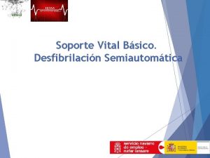 Soporte Vital Bsico Desfibrilacin Semiautomtica OBJETIVOS Al final