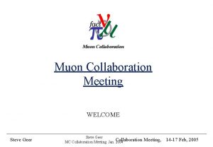 Muon Collaboration Meeting WELCOME Steve Geer MC Collaboration