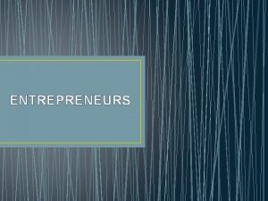 ENTREPRENEURS ENTREPRENEURS An entrepreneur is a person that