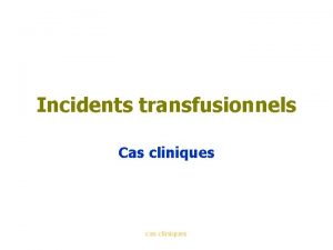 Incidents transfusionnels Cas cliniques cas cliniques Erreurs dattribution